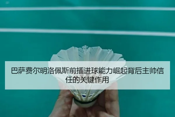 巴萨费尔明洛佩斯前插进球能力崛起背后主帅信任的关键作用