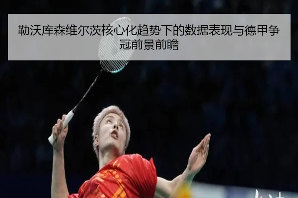 勒沃库森维尔茨核心化趋势下的数据表现与德甲争冠前景前瞻