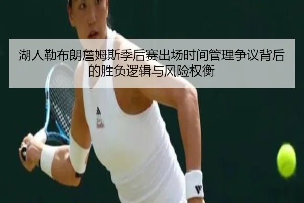湖人勒布朗詹姆斯季后赛出场时间管理争议背后的胜负逻辑与风险权衡