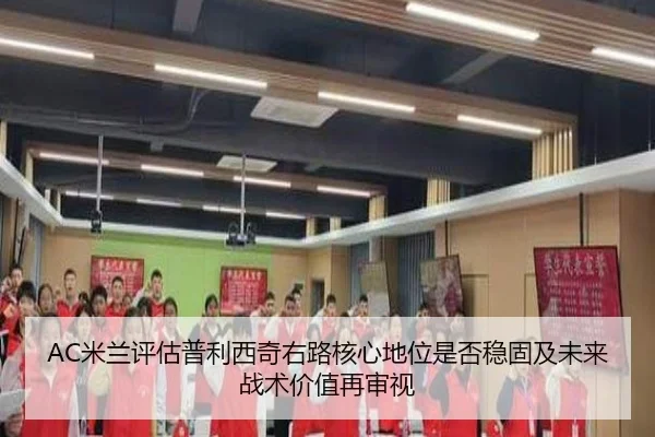 AC米兰评估普利西奇右路核心地位是否稳固及未来战术价值再审视