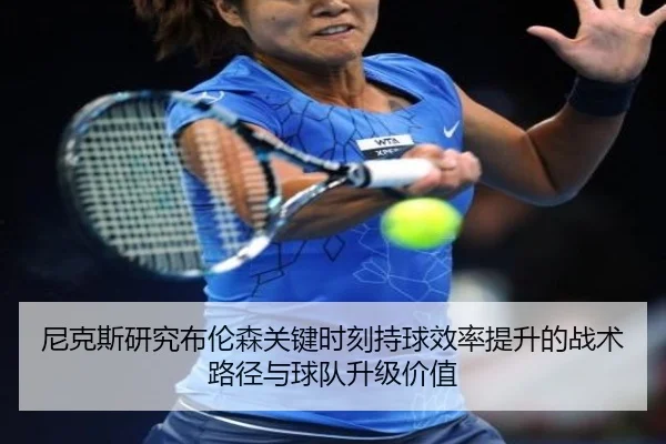 尼克斯研究布伦森关键时刻持球效率提升的战术路径与球队升级价值