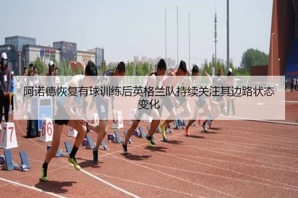 阿诺德恢复有球训练后英格兰队持续关注其边路状态变化