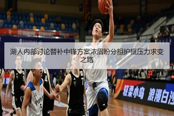 湖人内部讨论替补中锋方案浓眉盼分担护框压力求变之路