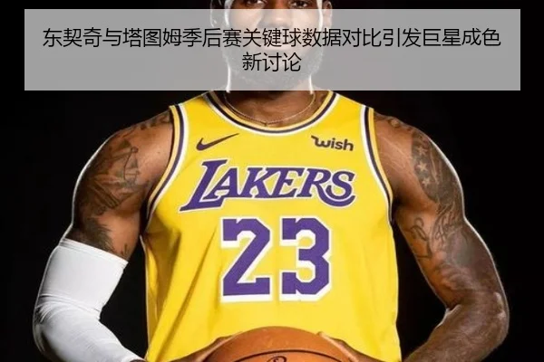 东契奇与塔图姆季后赛关键球数据对比引发巨星成色新讨论